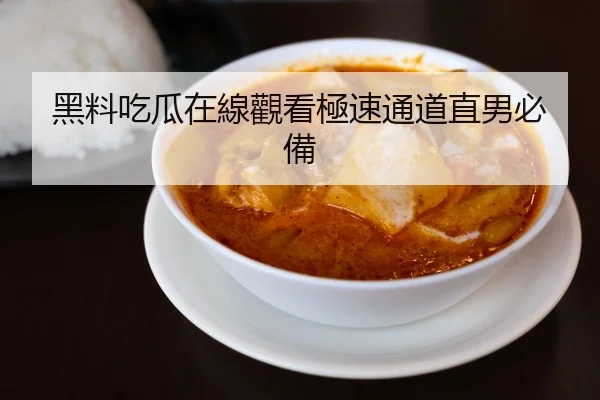 黑料吃瓜在線觀看極速通道直男必備