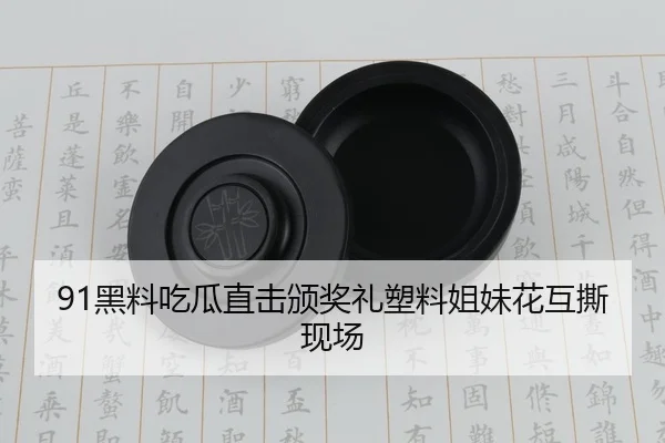 91黑料吃瓜直击颁奖礼塑料姐妹花互撕现场